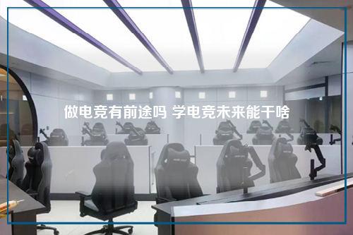 做电竞有前途吗 学电竞未来能干啥